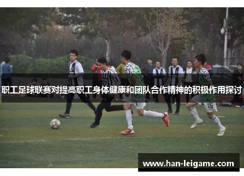 职工足球联赛对提高职工身体健康和团队合作精神的积极作用探讨 职工足球联赛对提高职工身体健康和团队合作精神的积极作用探讨