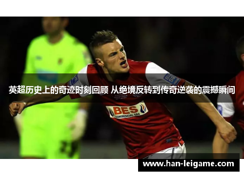 英超历史上的奇迹时刻回顾 从绝境反转到传奇逆袭的震撼瞬间 英超历史上的奇迹时刻回顾 从绝境反转到传奇逆袭的震撼瞬间