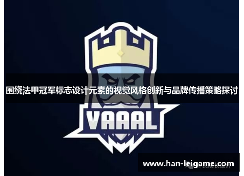 围绕法甲冠军标志设计元素的视觉风格创新与品牌传播策略探讨