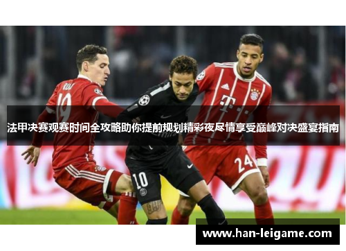 法甲决赛观赛时间全攻略助你提前规划精彩夜尽情享受巅峰对决盛宴指南