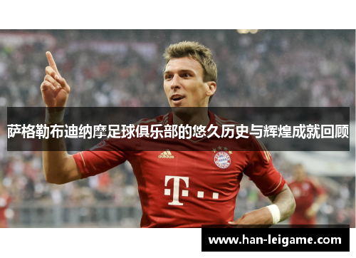 萨格勒布迪纳摩足球俱乐部的悠久历史与辉煌成就回顾