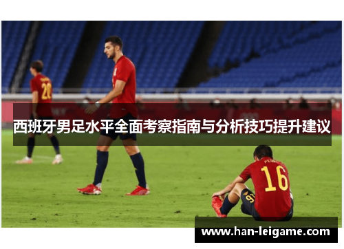 西班牙男足水平全面考察指南与分析技巧提升建议