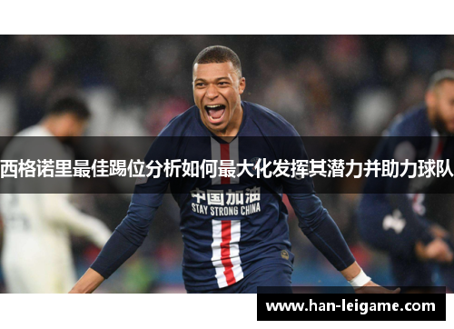西格诺里最佳踢位分析如何最大化发挥其潜力并助力球队