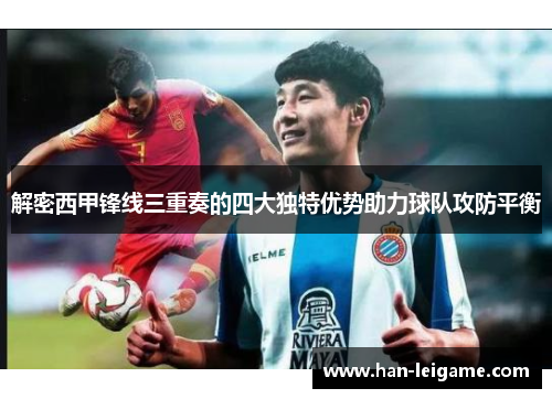解密西甲锋线三重奏的四大独特优势助力球队攻防平衡
