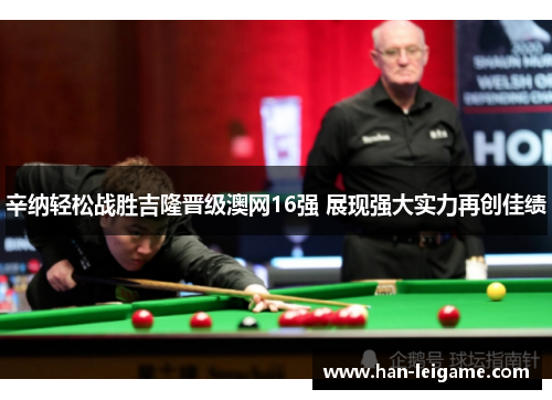 辛纳轻松战胜吉隆晋级澳网16强 展现强大实力再创佳绩