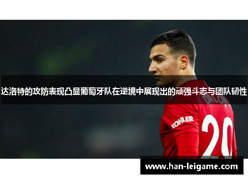 达洛特的攻防表现凸显葡萄牙队在逆境中展现出的顽强斗志与团队韧性
