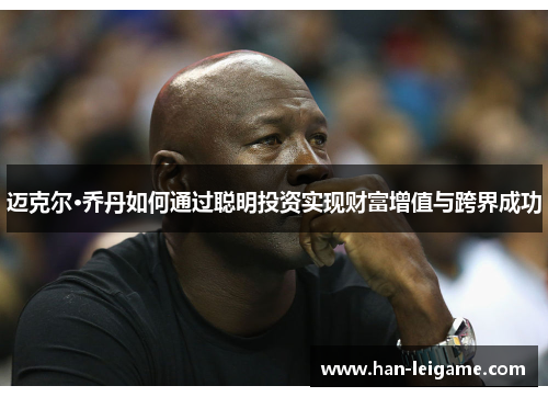 迈克尔·乔丹如何通过聪明投资实现财富增值与跨界成功