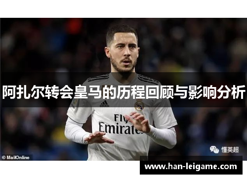 阿扎尔转会皇马的历程回顾与影响分析