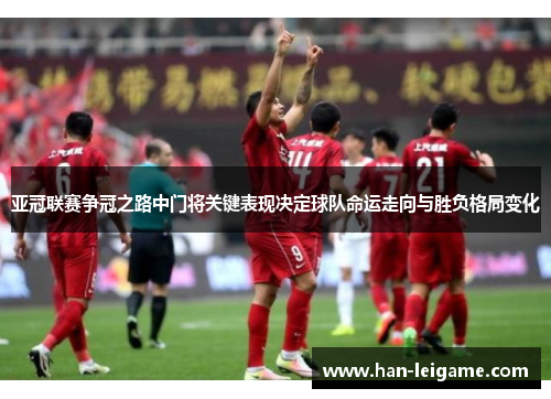 亚冠联赛争冠之路中门将关键表现决定球队命运走向与胜负格局变化
