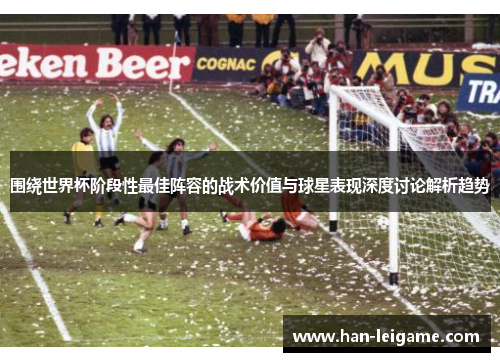 围绕世界杯阶段性最佳阵容的战术价值与球星表现深度讨论解析趋势