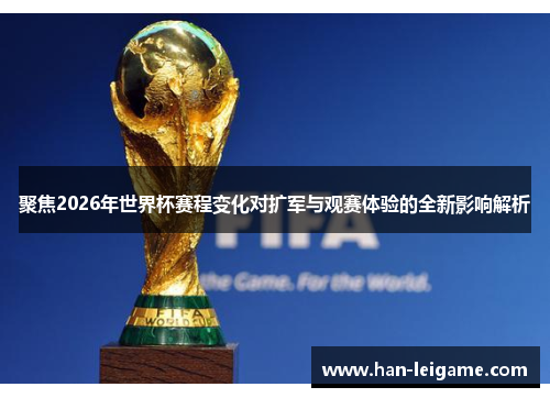 聚焦2026年世界杯赛程变化对扩军与观赛体验的全新影响解析