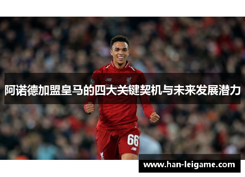 阿诺德加盟皇马的四大关键契机与未来发展潜力