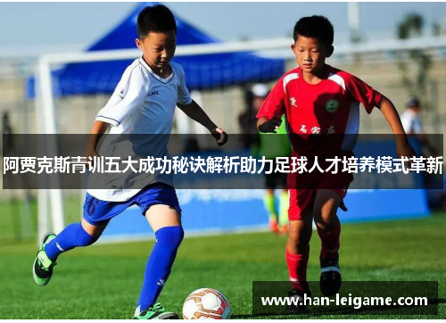 阿贾克斯青训五大成功秘诀解析助力足球人才培养模式革新