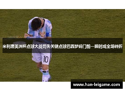 米利唐美洲杯点球大战罚失关键点球巴西梦碎门前一瞬时成全场转折 米利唐美洲杯点球大战罚失关键点球巴西梦碎门前一瞬时成全场转折