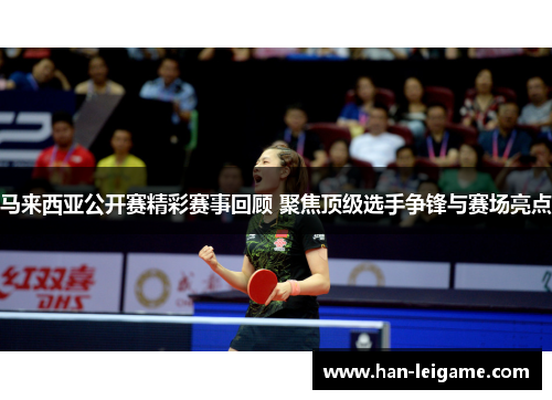 马来西亚公开赛精彩赛事回顾 聚焦顶级选手争锋与赛场亮点 马来西亚公开赛精彩赛事回顾 聚焦顶级选手争锋与赛场亮点