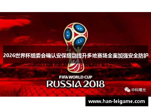2026世界杯组委会确认安保级别提升多地赛场全面加强安全防护 2026世界杯组委会确认安保级别提升多地赛场全面加强安全防护